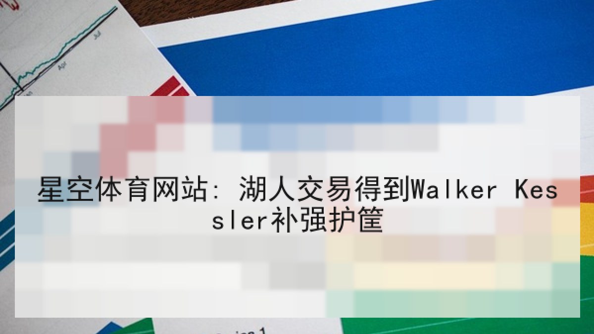 星空体育网站: 湖人交易得到Walker Kessler补强护筐