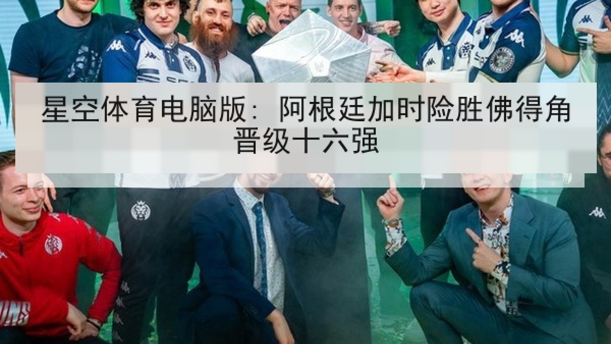 星空体育电脑版: 阿根廷加时险胜佛得角晋级十六强 星空体育电脑版: 阿根廷加时险胜佛得角晋级十六强